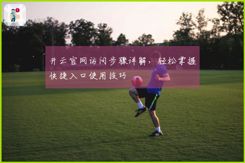 开云官网访问步骤详解，轻松掌握快捷入口使用技巧