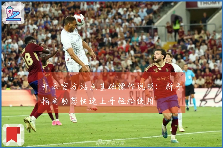 开云官方站点基础操作说明：新手指南助您快速上手轻松使用