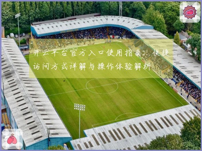 开云平台官方入口使用指南：快捷访问方式详解与操作体验解析