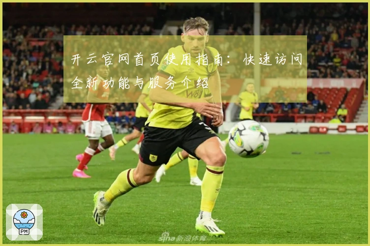 开云官网首页使用指南：快速访问全新功能与服务介绍