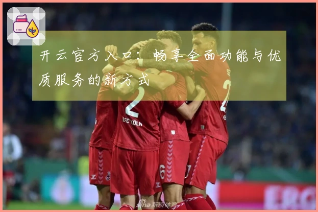 开云官方入口：畅享全面功能与优质服务的新方式