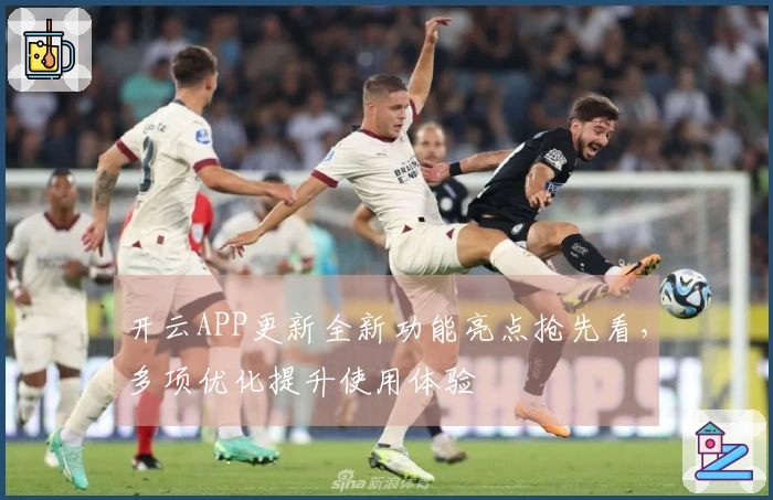 开云APP更新全新功能亮点抢先看，多项优化提升使用体验