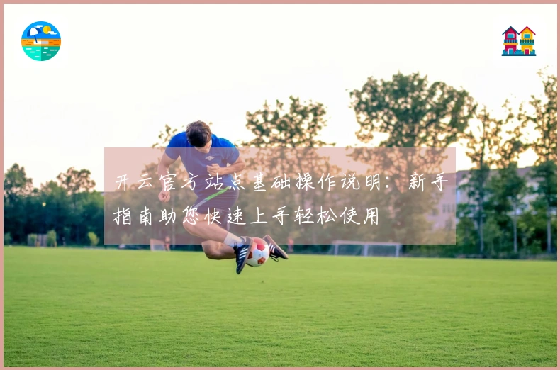 开云官方站点基础操作说明：新手指南助您快速上手轻松使用